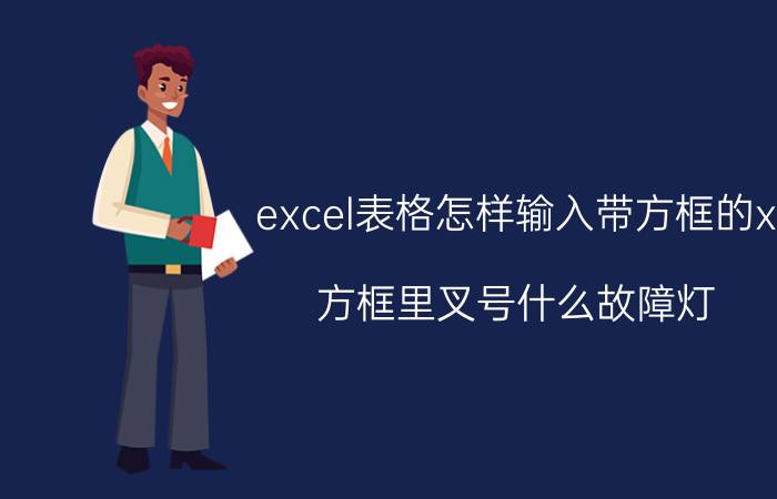 excel表格怎样输入带方框的x 方框里叉号什么故障灯？